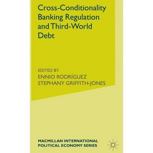 Cross-Conditionality Banking Regulation and Third-World Debt - (International Political Economy) by  Stephany Griffith-Jones & Ennio Rodriguez - 1 of 1