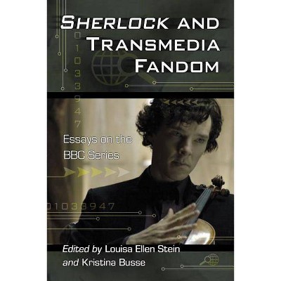 Sherlock and Transmedia Fandom - by  Louisa Ellen Stein & Kristina Busse (Paperback)