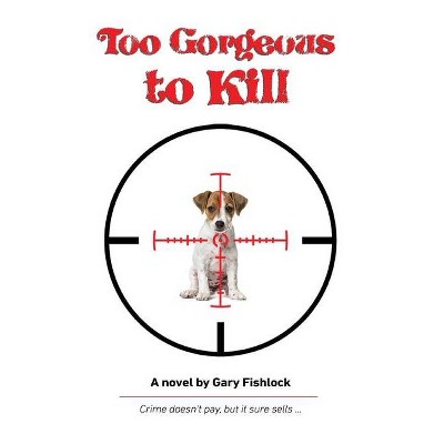 Too Gorgeous to Kill - by  Gary Fishlock (Paperback)