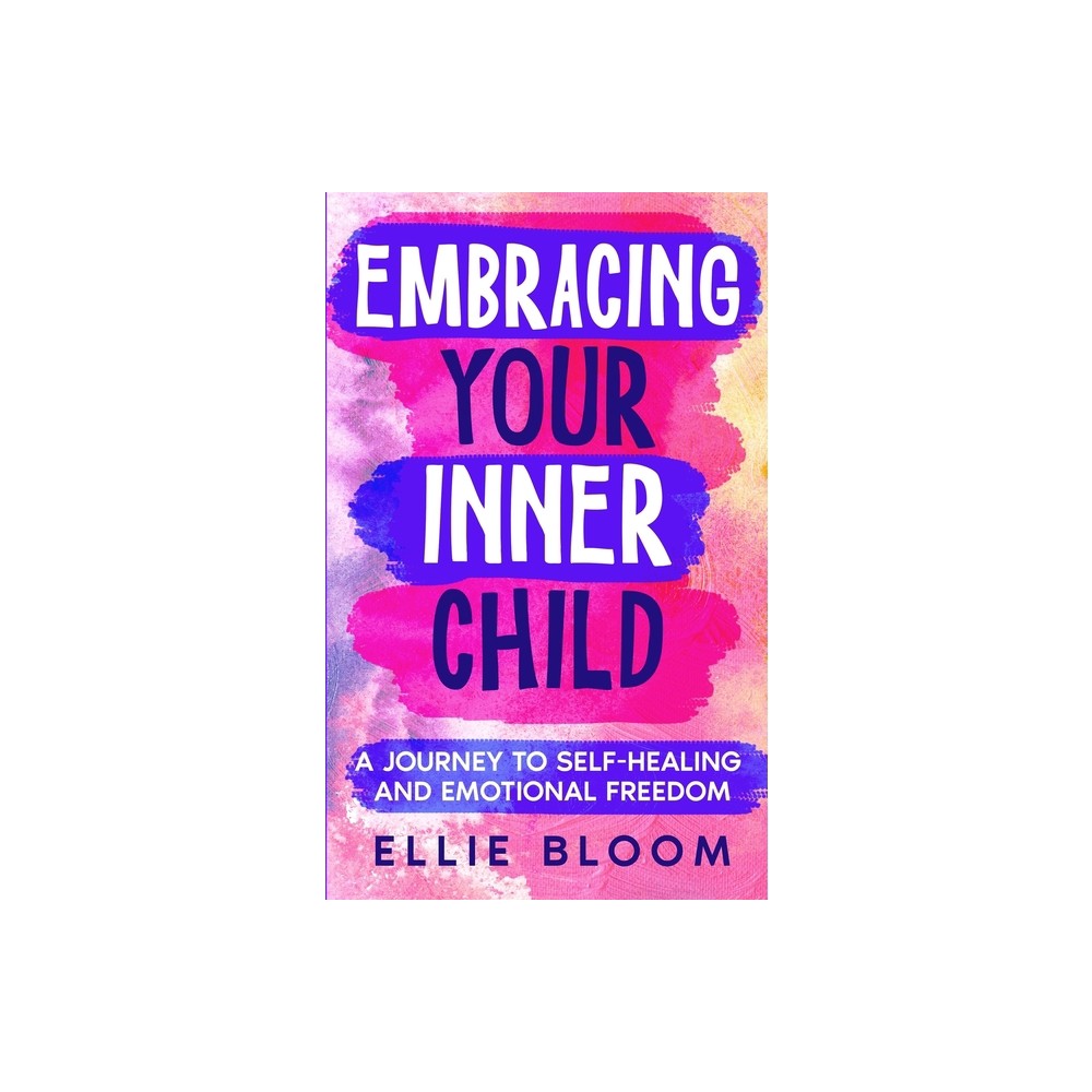 Embracing Your Inner Child - by Ellie Bloom (Paperback)