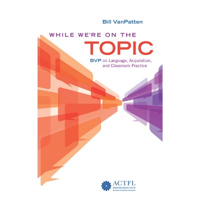 While We're on the Topic: Bvp on Language, Acquisition, and Classroom Practice - by  Bill VanPatten (Paperback)