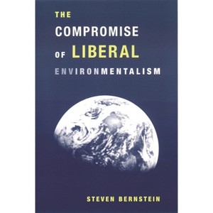 The Compromise of Liberal Environmentalism - by  Steven Bernstein (Paperback) - 1 of 1