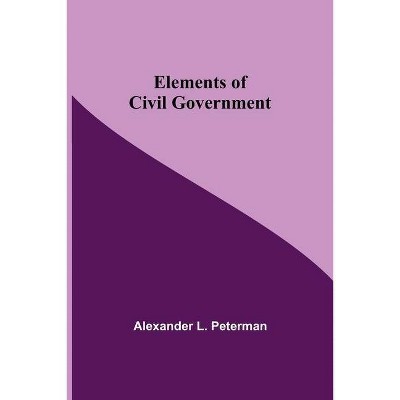 Elements of Civil Government - by  Alexander L Peterman (Paperback)