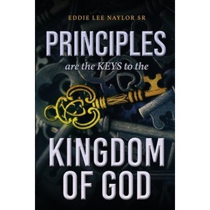 Principles Are The Keys To The Kingdom Of God - by  Eddie Lee Naylor (Paperback) - 1 of 1