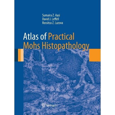 Atlas of Practical Mohs Histopathology - by  Sumaira Z Aasi & David J Leffell & Rossitza Z Lazova (Paperback)