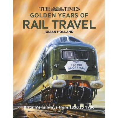 The Times Golden Years of Rail Travel - by  Julian Holland (Hardcover)