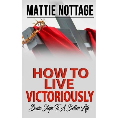 How to Live Victoriously - by  Mattie Nottage (Paperback)