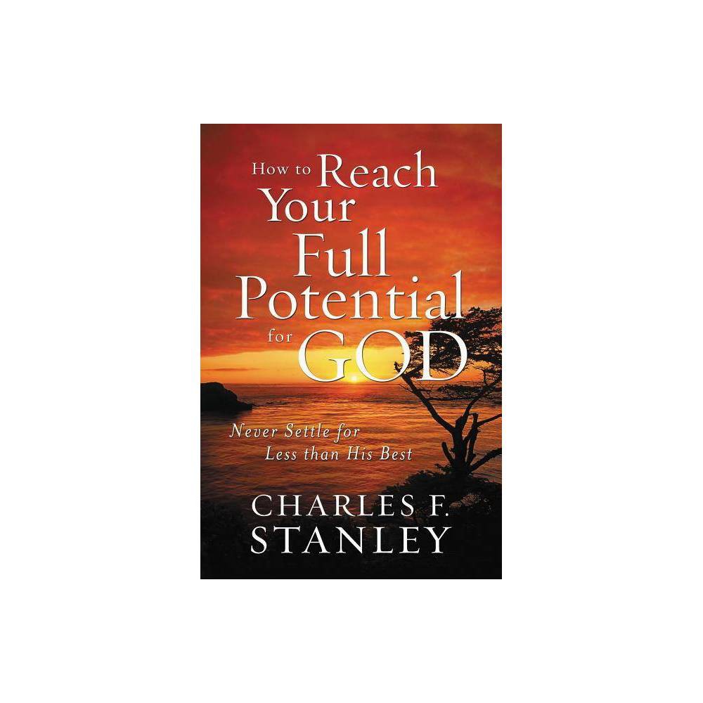 How to Reach Your Full Potential for God - by Charles F Stanley (Paperback)