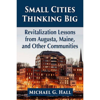 Small Cities Thinking Big - by  Michael G Hall (Paperback)