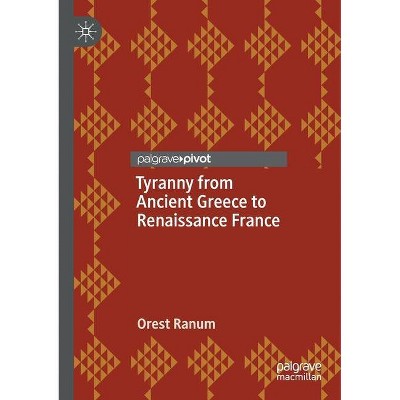 Tyranny from Ancient Greece to Renaissance France - by  Orest Ranum (Paperback)