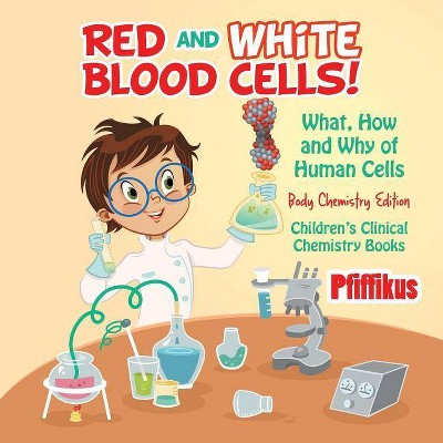 Red and White Blood Cells! What, How and Why of Human Cells - Body Chemistry Edition - Children's Clinical Chemistry Books - by  Pfiffikus