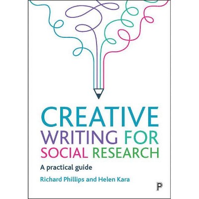 Creative Writing for Social Research - by  Richard Phillips & Helen Kara (Paperback)