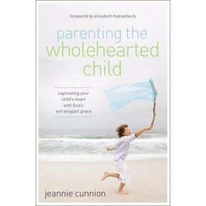 Parenting the Wholehearted Child Softcover - by  Jeannie Cunnion (Paperback) - 1 of 1