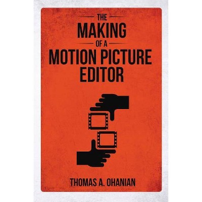 The Making of a Motion Picture Editor - by  Thomas a Ohanian (Paperback)