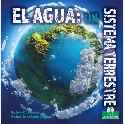 El Agua: Un Sistema Terrestre (Water: An Earth System) - (Cambios Increíbles en la Tierra (Incredible Changes On Earth)) by  Julie K Lundgren