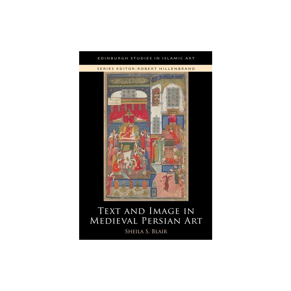 Text and Image in Medieval Persian Art - (Edinburgh Studies in Islamic Art) by Sheila S Blair (Paperback)