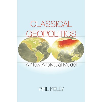 Classical Geopolitics - by  Phil Kelly (Paperback)
