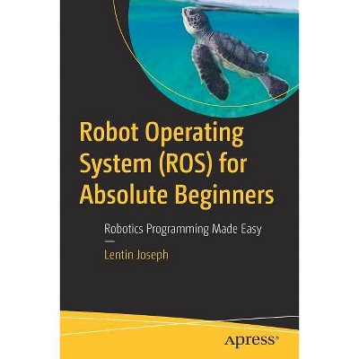 Robot Operating System (Ros) for Absolute Beginners - by  Lentin Joseph (Paperback)