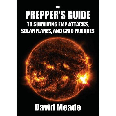 The Prepper's Guide to Surviving EMP Attacks, Solar Flares and Grid Failures - by  Meade David (Paperback)