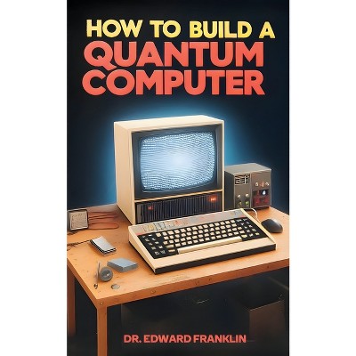 How to Build a Quantum Computer - by  Edward Franklin (Paperback)