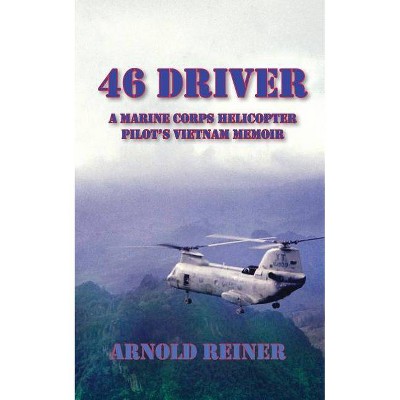 46 Driver a Marine Corps Helicopter Pilot's Vietnam Memoir - by  Arnold Reiner (Paperback)