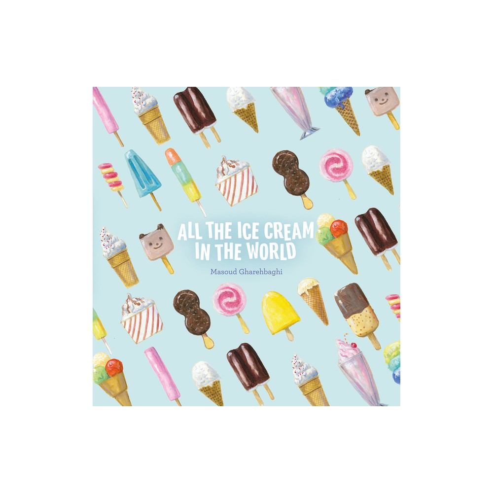 All the Ice Cream in the World - by Masoud Gharehbaghi (Hardcover)