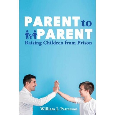 Parent to Parent Raising Children From Prison - by  Freebird Publishers & William J Patterson (Paperback)