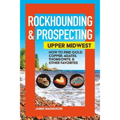 Rockhounding & Prospecting: Upper Midwest - by  Jim Magnuson (Paperback)