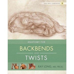 Anatomy for Backbends and Twists - (Yoga Mat Companion) by  Ray Long (Paperback) - 1 of 1