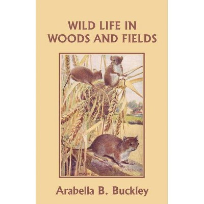 Wild Life in Woods and Fields (Yesterday's Classics) - by  Arabella B Buckley (Paperback)