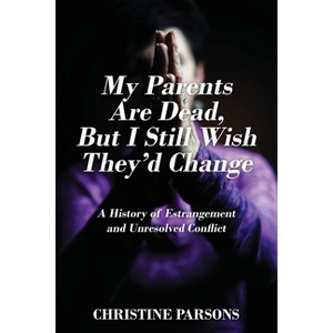 My Parents Are Dead, But I Still Wish They'd Change - by  Christine Parsons (Paperback) - 1 of 1
