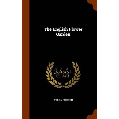 The English Flower Garden - by  William Robinson (Hardcover)