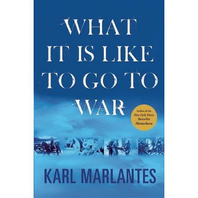 What It Is Like to Go to War - by  Karl Marlantes (Hardcover)