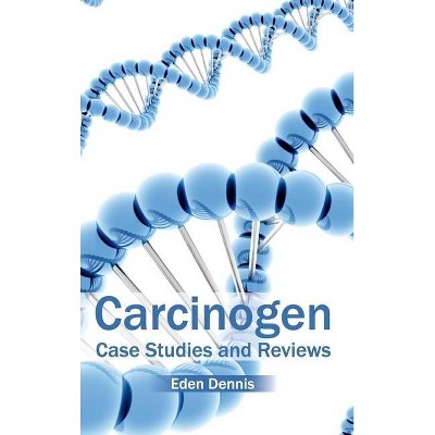 Carcinogen: Case Studies and Reviews - by  Eden Dennis (Hardcover)