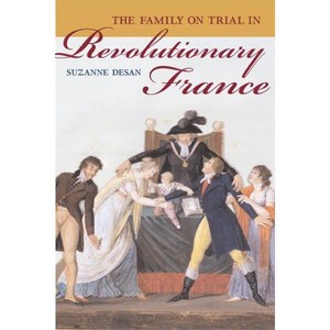 The Family on Trial in Revolutionary France - (Studies on the History of Society and Culture) by  Suzanne Desan (Paperback) - 1 of 1