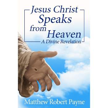 Jesus Christ Speaks from Heaven - by  Matthew Robert Payne (Paperback)