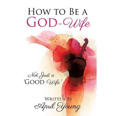 How to Be a God-Wife - by  April Young (Paperback)