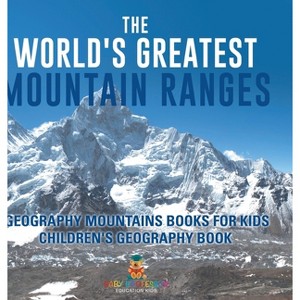 The World's Greatest Mountain Ranges - Geography Mountains Books for Kids Children's Geography Book - by  Baby Professor (Hardcover) - 1 of 1