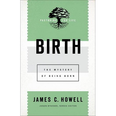 Birth - (Pastoring for Life: Theological Wisdom for Ministering Well) by  James C Howell (Paperback)