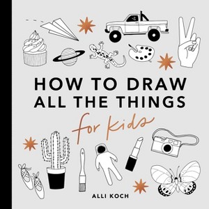 All the Things: How to Draw Books for Kids with Cars, Unicorns, Dragons, Cupcakes, and More - (How to Draw for Kids) by  Alli Koch (Paperback) - 1 of 1