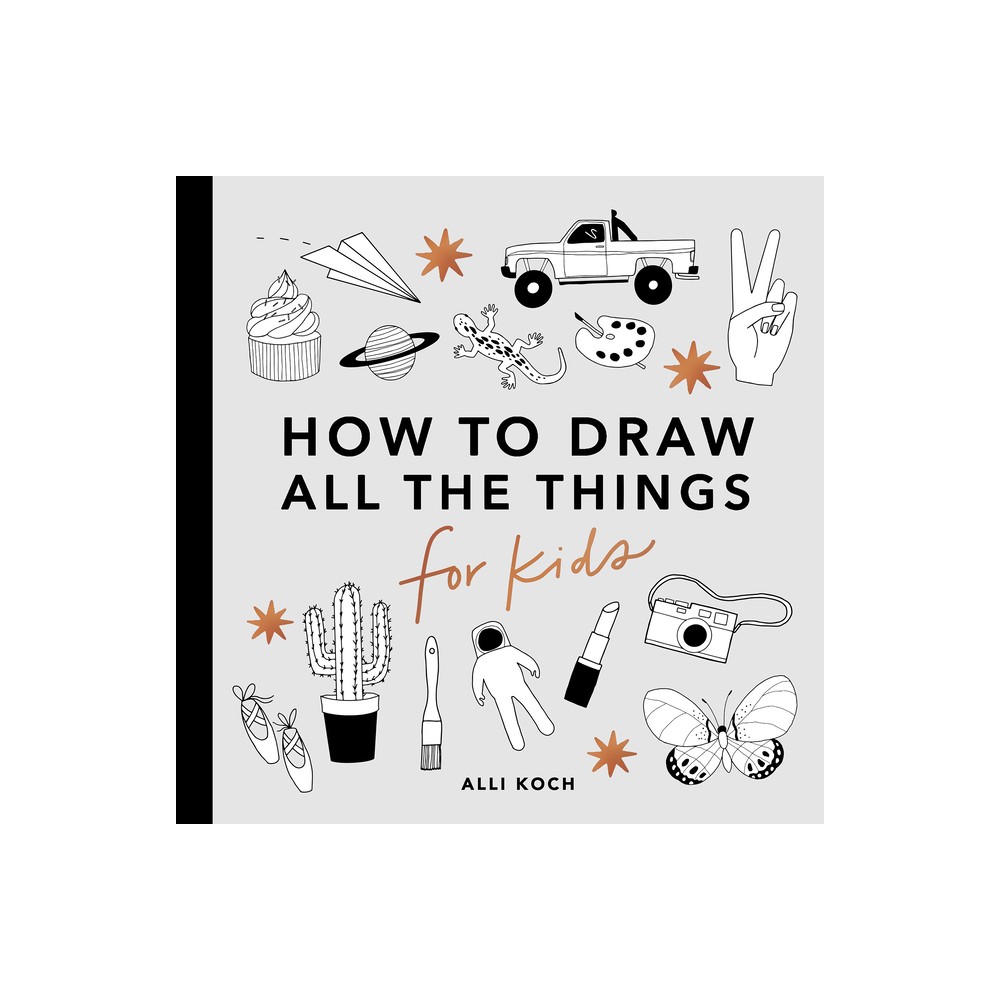 All the Things: How to Draw Books for Kids with Cars, Unicorns, Dragons, Cupcake S, and More - (How to Draw for Kids) by Alli Koch (Paperback)