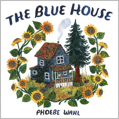 The Blue House - by  Phoebe Wahl (Hardcover)