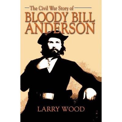 The Civil War Story of Bloody Bill Anderson - by  Larry Wood (Paperback)