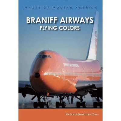 Braniff Airways - (Images of Modern America) by Richard Benjamin Cass (Paperback)