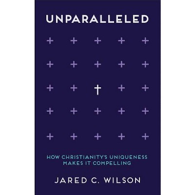 Unparalleled - by  Jared C Wilson (Paperback)