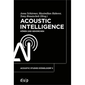 Acoustic Intelligence - (Acoustic Studies Düsseldorf) by  Anna Schürmer & Maximilian Haberer & Tomy Brautschek (Paperback) - 1 of 1