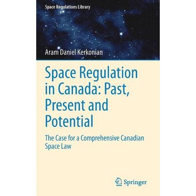 Space Regulation in Canada: Past, Present and Potential - (Space Regulations Library) Annotated by  Aram Daniel Kerkonian (Hardcover)