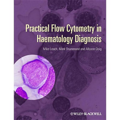 Practical Flow Cytometry in Haematology Diagnosis - by  Mike Leach & Mark Drummond & Allyson Doig (Hardcover)