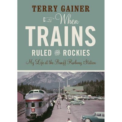 When Trains Ruled the Rockies - by  Terry Gainer (Paperback)