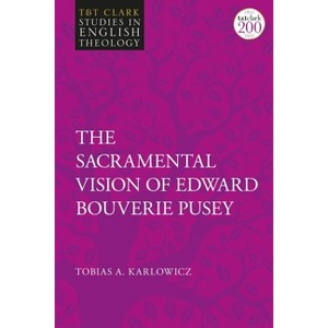 The Sacramental Vision of Edward Bouverie Pusey - (T&t Clark Studies in English Theology) by  Tobias A Karlowicz (Paperback) - 1 of 1